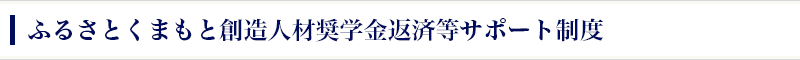 ふるさとくまもと創造⼈材奨学⾦返済等サポート制度